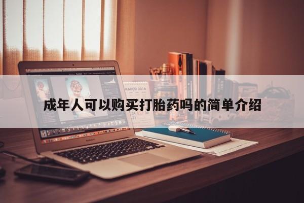 私人打胎药安全吗成年人可以购买打胎药吗的简单介绍