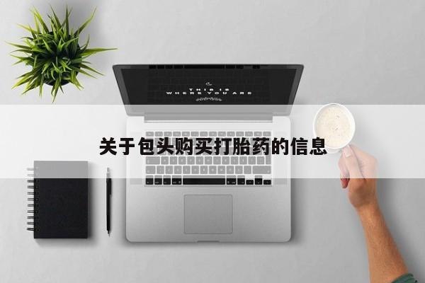 私人打胎药安全吗关于包头购买打胎药的信息