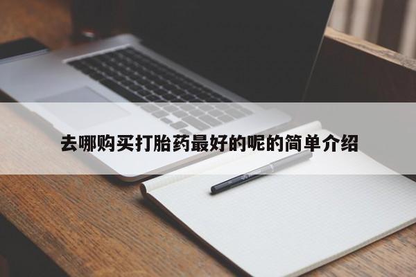 私人打胎药安全吗去哪购买打胎药最好的呢的简单介绍