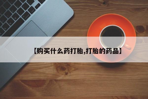 私人打胎药安全吗【购买什么药打胎,打胎的药品】