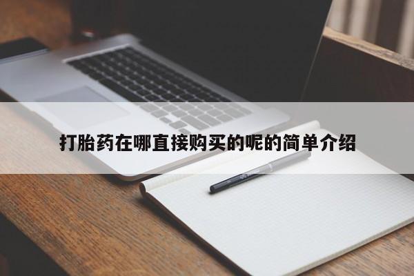 私人打胎药安全吗打胎药在哪直接购买的呢的简单介绍